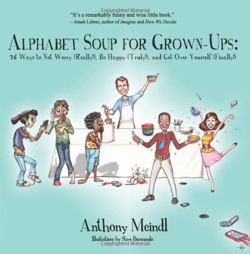 Alphabet Soup For Grown-ups: The Anthony Meindl self-help book with 26 Ways to Not Worry (Really!), Be Happy (Truly!), and Get Over Yourself (Finally!).